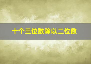 十个三位数除以二位数