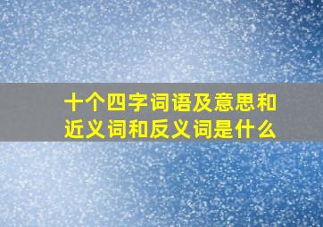 十个四字词语及意思和近义词和反义词是什么