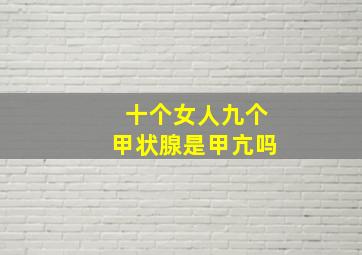 十个女人九个甲状腺是甲亢吗