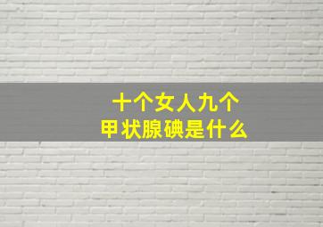 十个女人九个甲状腺碘是什么