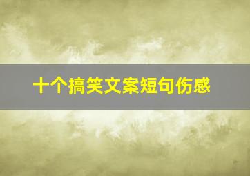 十个搞笑文案短句伤感