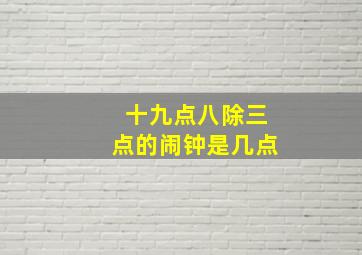 十九点八除三点的闹钟是几点