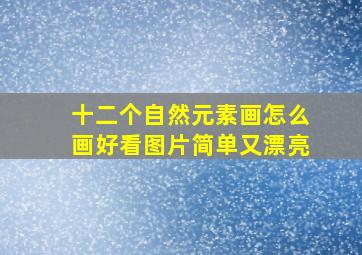 十二个自然元素画怎么画好看图片简单又漂亮