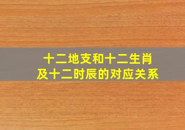 十二地支和十二生肖及十二时辰的对应关系