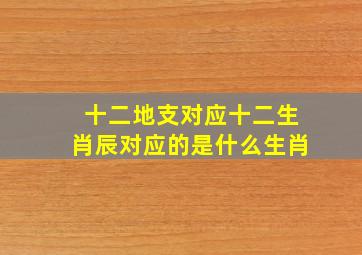 十二地支对应十二生肖辰对应的是什么生肖