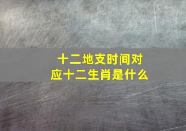 十二地支时间对应十二生肖是什么