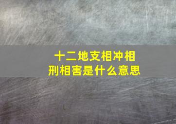 十二地支相冲相刑相害是什么意思