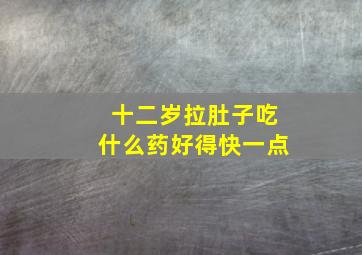 十二岁拉肚子吃什么药好得快一点