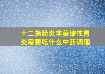 十二指肠炎非萎缩性胃炎需要吃什么中药调理