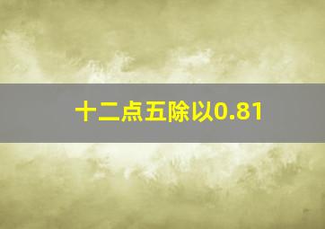 十二点五除以0.81