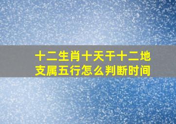 十二生肖十天干十二地支属五行怎么判断时间