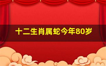 十二生肖属蛇今年80岁