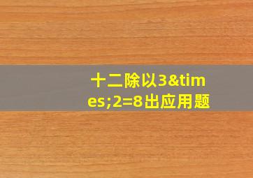 十二除以3×2=8出应用题