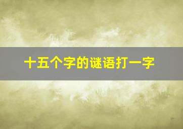 十五个字的谜语打一字