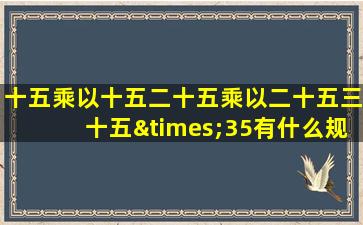 十五乘以十五二十五乘以二十五三十五×35有什么规律