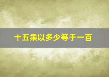 十五乘以多少等于一百