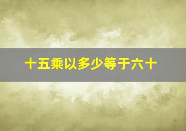 十五乘以多少等于六十