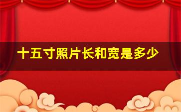 十五寸照片长和宽是多少