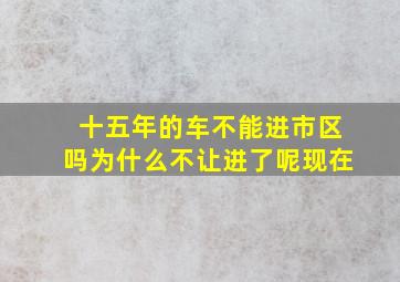 十五年的车不能进市区吗为什么不让进了呢现在