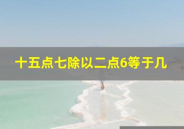 十五点七除以二点6等于几