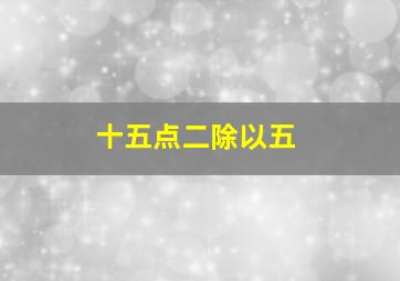 十五点二除以五