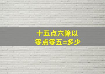 十五点六除以零点零五=多少