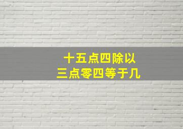 十五点四除以三点零四等于几