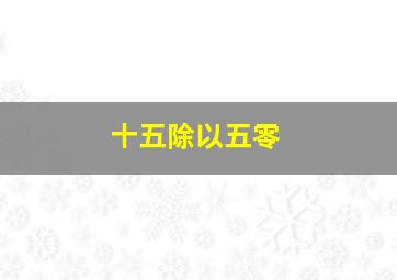 十五除以五零