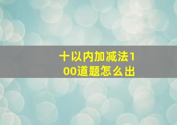 十以内加减法100道题怎么出