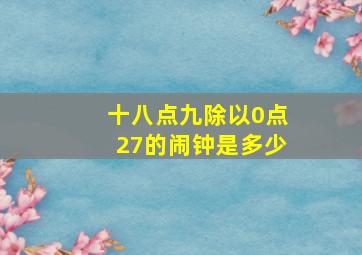 十八点九除以0点27的闹钟是多少