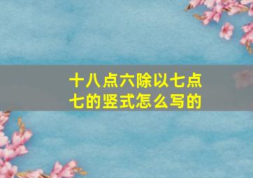 十八点六除以七点七的竖式怎么写的