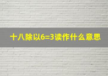 十八除以6=3读作什么意思