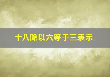 十八除以六等于三表示