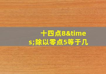 十四点8×除以零点5等于几