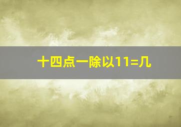 十四点一除以11=几