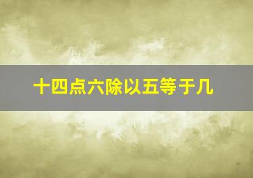 十四点六除以五等于几