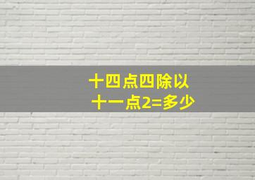 十四点四除以十一点2=多少