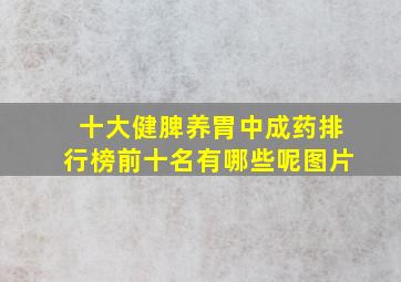 十大健脾养胃中成药排行榜前十名有哪些呢图片