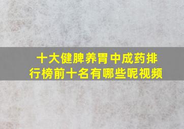 十大健脾养胃中成药排行榜前十名有哪些呢视频