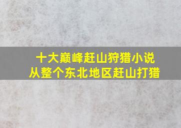 十大巅峰赶山狩猎小说从整个东北地区赶山打猎