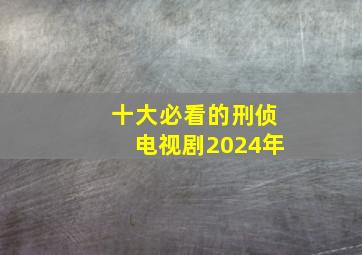 十大必看的刑侦电视剧2024年