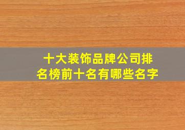 十大装饰品牌公司排名榜前十名有哪些名字