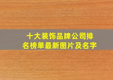 十大装饰品牌公司排名榜单最新图片及名字