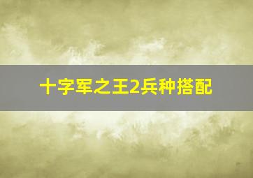 十字军之王2兵种搭配