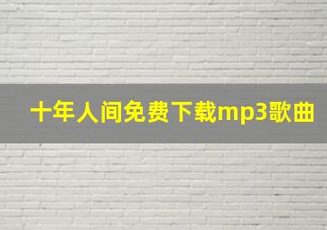 十年人间免费下载mp3歌曲