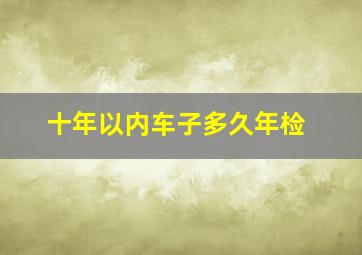 十年以内车子多久年检