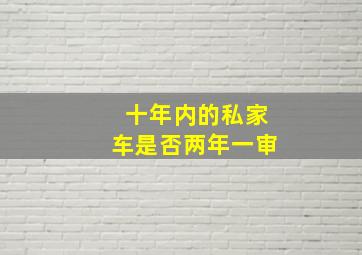 十年内的私家车是否两年一审