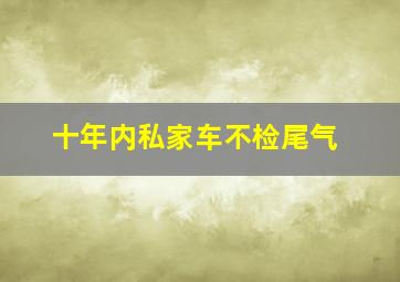 十年内私家车不检尾气