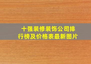 十强装修装饰公司排行榜及价格表最新图片