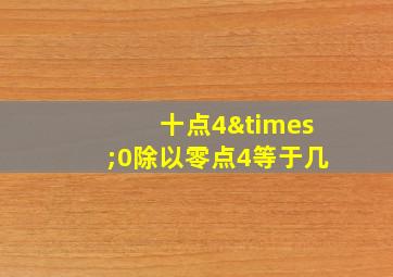 十点4×0除以零点4等于几